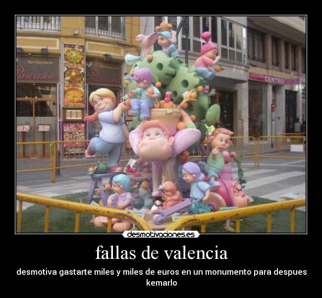 fallas de valencia - desmotiva gastarte miles y miles de euros en un monumento para despues kemarlo