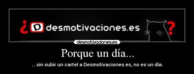Porque un día... - ... sin subir un cartel a Desmotivaciones.es, no es un día.