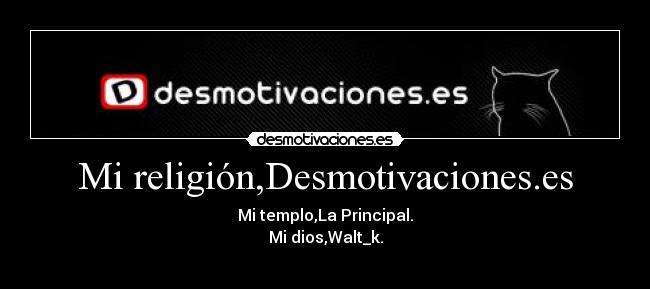 Mi religión,Desmotivaciones.es - Mi templo,La Principal.
Mi dios,Walt_k.
