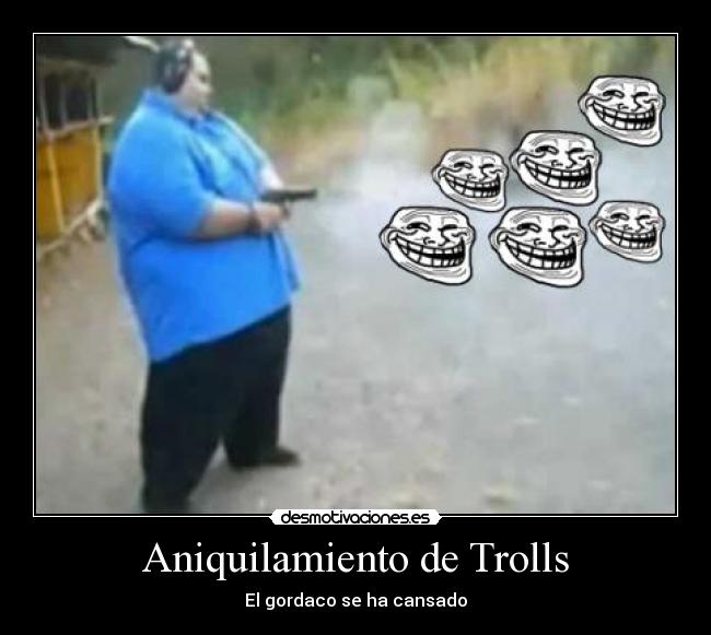 Aniquilamiento de Trolls - El gordaco se ha cansado