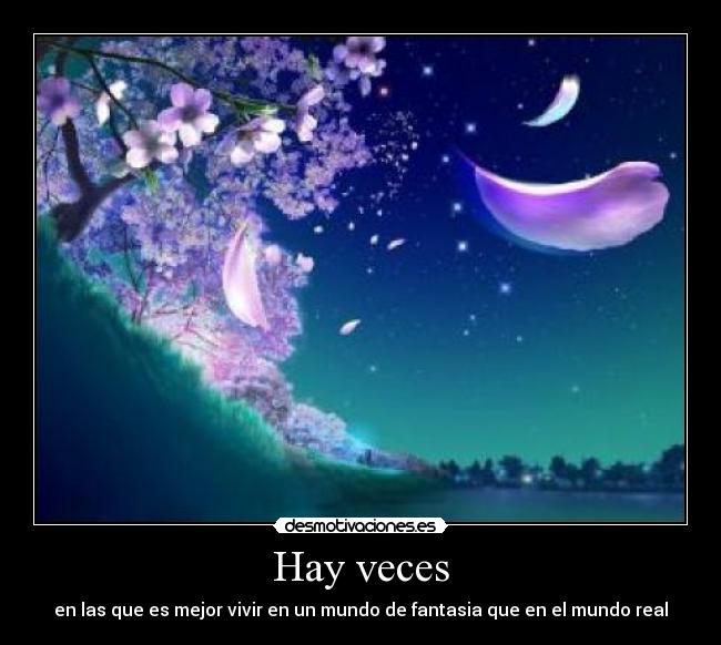 Hay veces - en las que es mejor vivir en un mundo de fantasia que en el mundo real