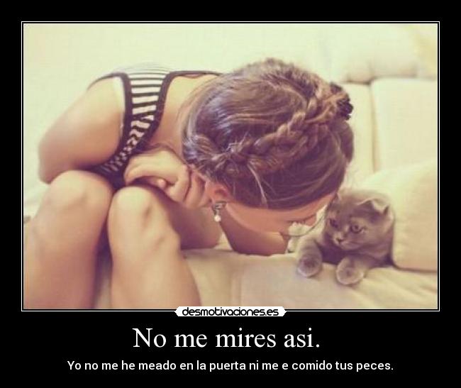 No me mires asi.  - 