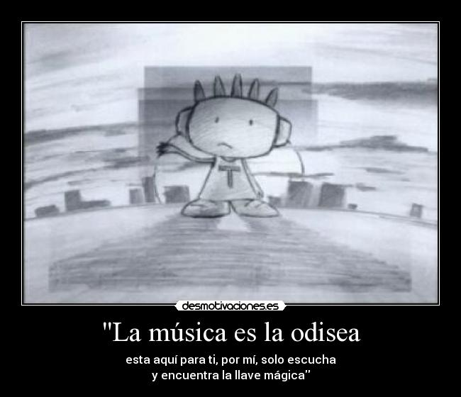 La música es la odisea - esta aquí para ti, por mí, solo escucha
y encuentra la llave mágica