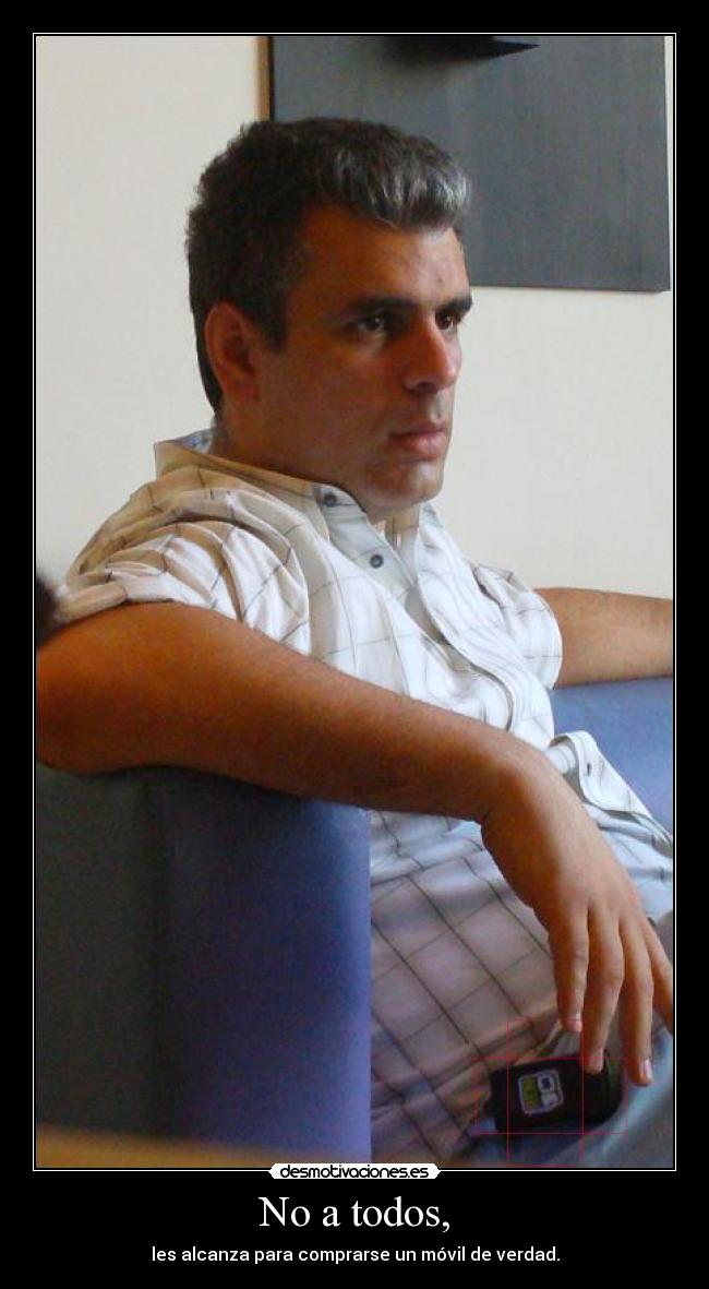 No a todos, - les alcanza para comprarse un móvil de verdad.