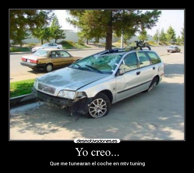 Yo creo... - Que me tunearan el coche en mtv tuning