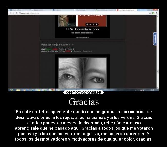 Gracias - En este cartel, simplemente quería dar las gracias a los usuarios de
desmotivaciones, a los rojos, a los naraanjas y a los verdes. Gracias
a todos por estos meses de diversión, reflexión e incluso
aprendizaje que he pasado aqui. Gracias a todos los que me votaron
positivo y a los que me votaron negativo, me hicieron aprender. A
todos los desmotivadores y motivadores de cualquier color, gracias.
