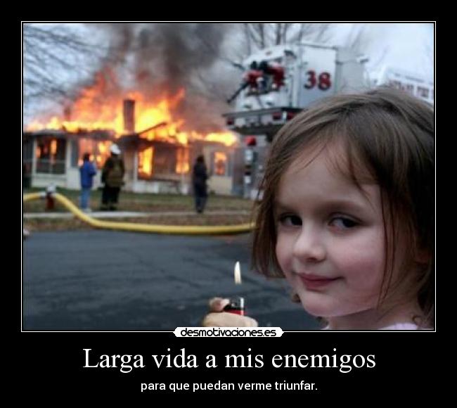 Larga vida a mis enemigos - para que puedan verme triunfar.