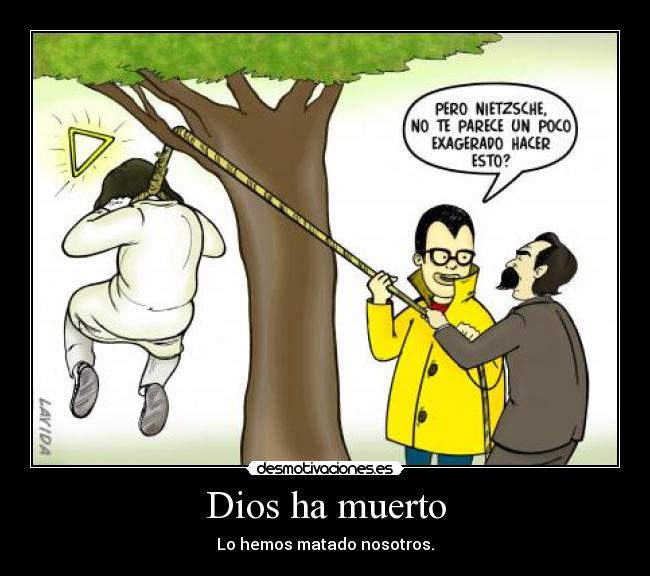 Dios ha muerto - Lo hemos matado nosotros.