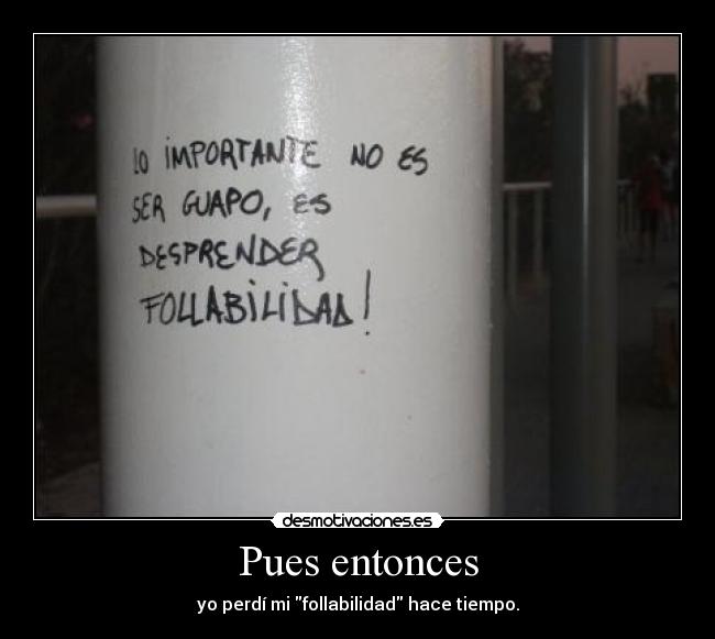 Pues entonces - yo perdí mi follabilidad hace tiempo.