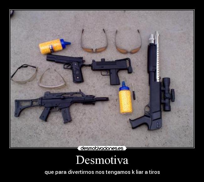 Desmotiva - que para divertirnos nos tengamos k liar a tiros