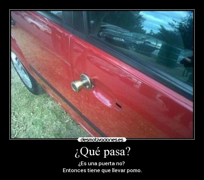 ¿Qué pasa? - ¿Es una puerta no?
Entonces tiene que llevar pomo.