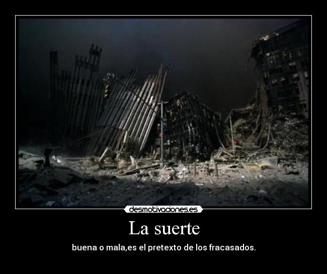 La suerte - buena o mala,es el pretexto de los fracasados.