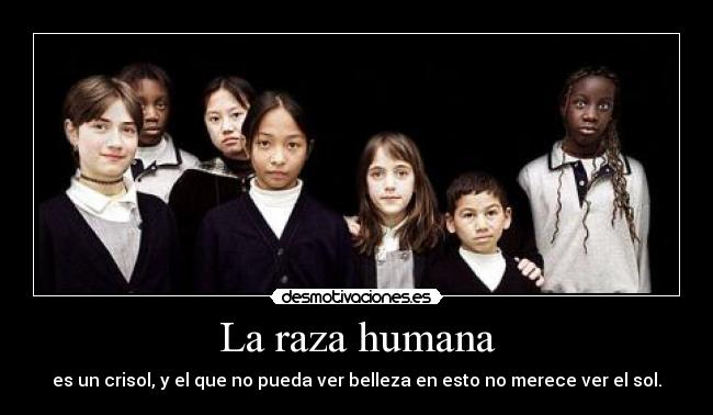 La raza humana - es un crisol, y el que no pueda ver belleza en esto no merece ver el sol.