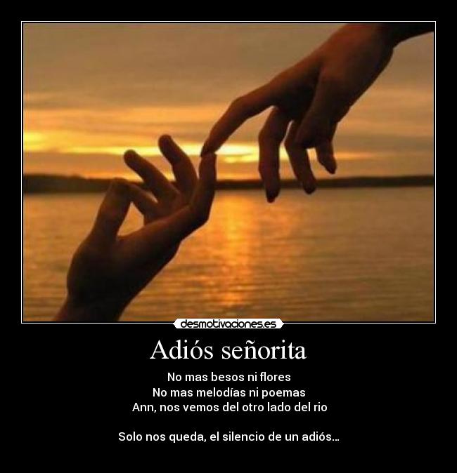 Adiós señorita - No mas besos ni flores
No mas melodías ni poemas
Ann, nos vemos del otro lado del rio
Solo nos queda, el silencio de un adiós…