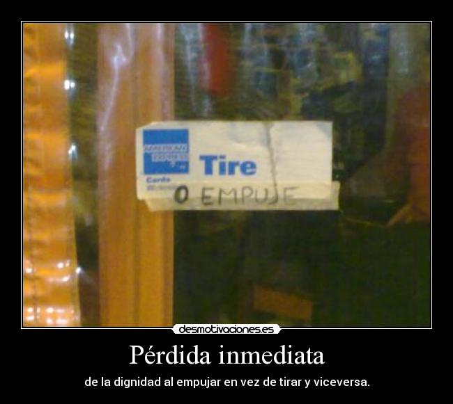 Pérdida inmediata - de la dignidad al empujar en vez de tirar y viceversa.