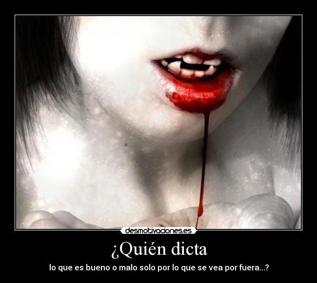 ¿Quién dicta - lo que es bueno o malo solo por lo que se vea por fuera...?