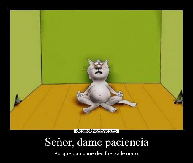Señor, dame paciencia - Porque como me des fuerza le mato.