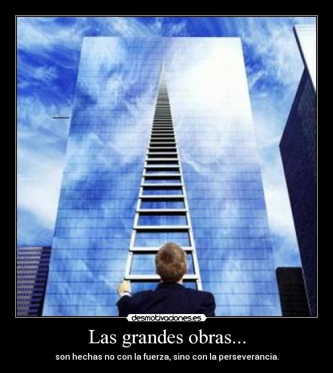 Las grandes obras... - son hechas no con la fuerza, sino con la perseverancia.