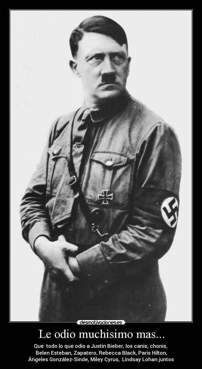 Le odio muchisimo mas... - Que  todo lo que odio a Justin Bieber, los canis, chonis, 
Belen Esteban, Zapatero, Rebecca Black, Paris Hilton,
Ángeles González-Sinde, Miley Cyrus,  Lindsay Lohan juntos