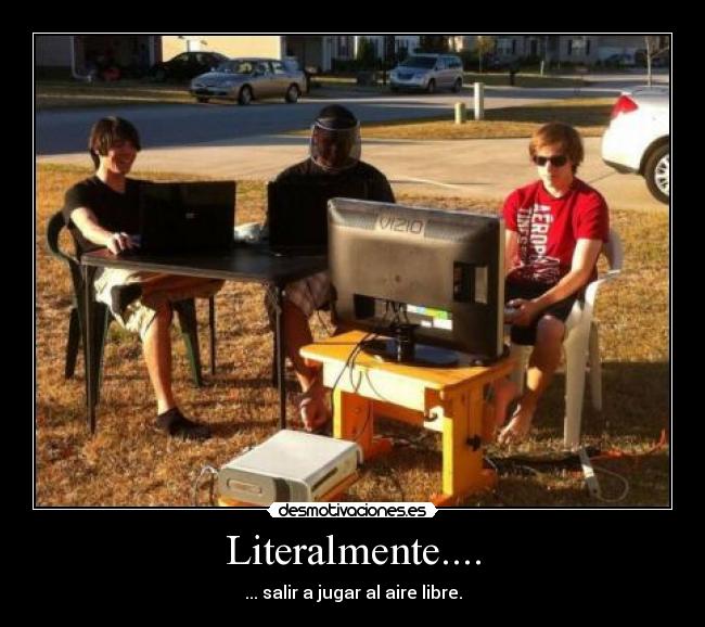 Literalmente.... - ... salir a jugar al aire libre.