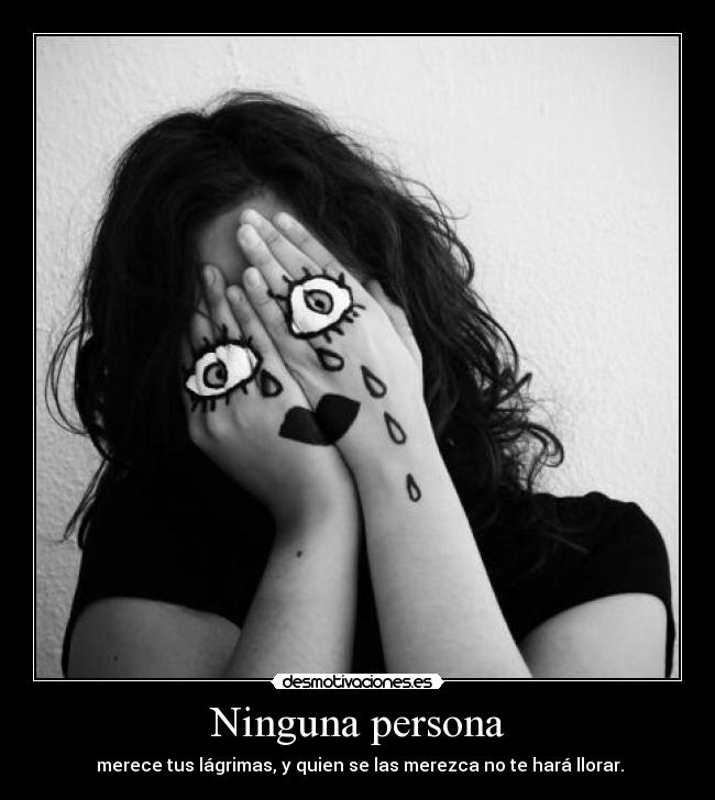 Ninguna persona - merece tus lágrimas, y quien se las merezca no te hará llorar.