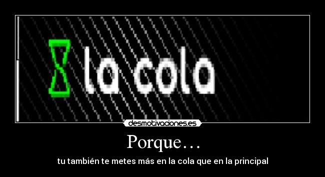 Porque… - tu también te metes más en la cola que en la principal