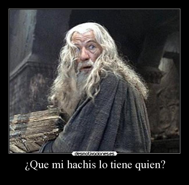 ¿Que mi hachis lo tiene quien? -