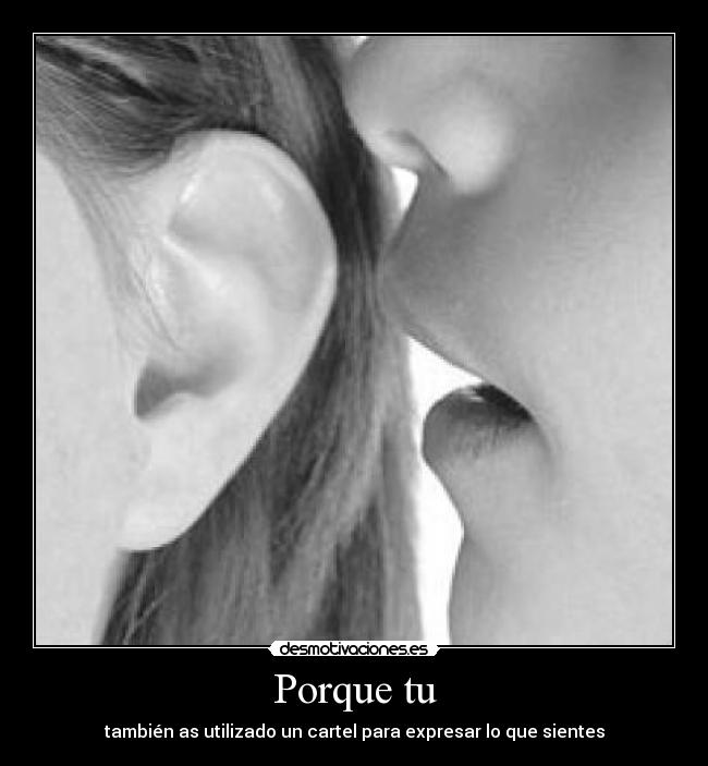 Porque tu - también as utilizado un cartel para expresar lo que sientes