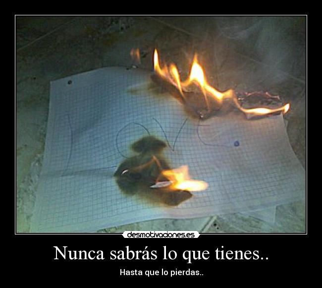 Nunca sabrás lo que tienes.. - 