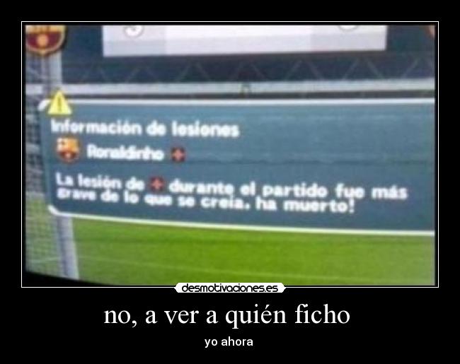 no, a ver a quién ficho  - yo ahora 