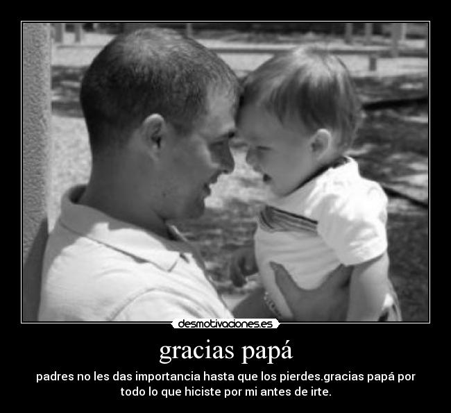 gracias papá - padres no les das importancia hasta que los pierdes.gracias papá por
todo lo que hiciste por mi antes de irte.