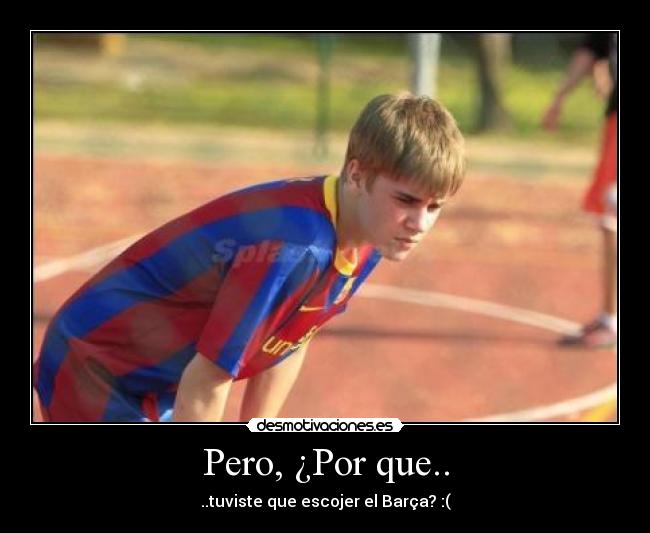 Pero, ¿Por que.. - ..tuviste que escojer el Barça? :(