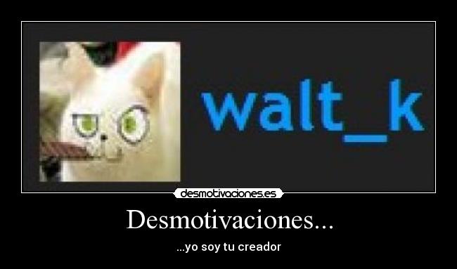 Desmotivaciones... - ...yo soy tu creador