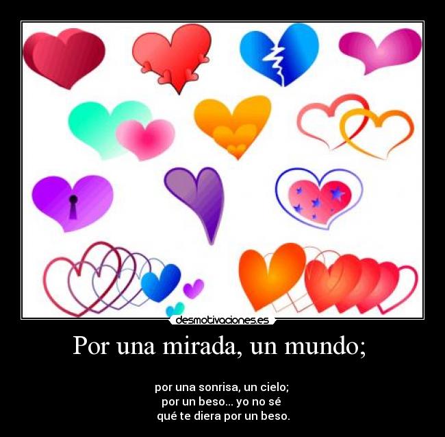 Por una mirada, un mundo; -
por una sonrisa, un cielo;
por un beso... yo no sé
qué te diera por un beso.