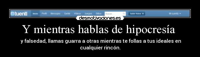 Y mientras hablas de hipocresía - y falsedad, llamas guarra a otras mientras te follas a tus ideales en cualquier rincón.