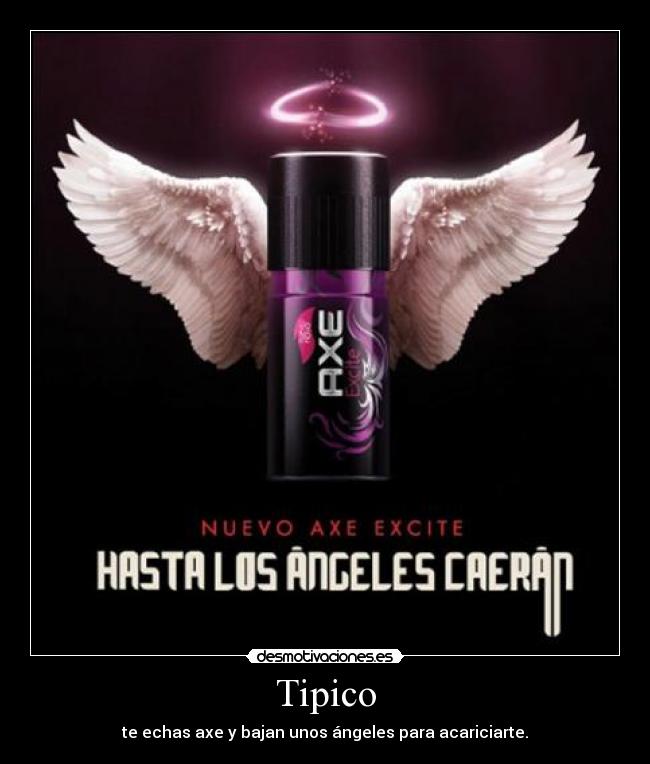 Tipico - te echas axe y bajan unos ángeles para acariciarte.