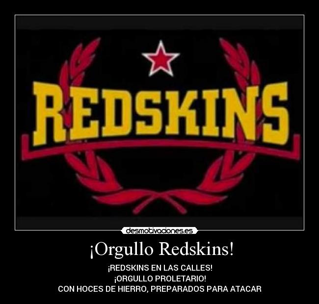 ¡Orgullo Redskins! - ¡REDSKINS EN LAS CALLES!
¡ORGULLO PROLETARIO!
CON HOCES DE HIERRO, PREPARADOS PARA ATACAR