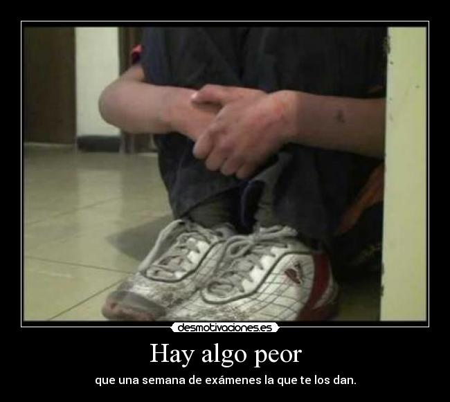 Hay algo peor - que una semana de exámenes la que te los dan.