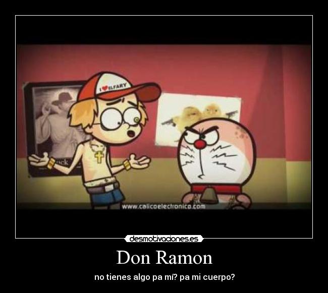Don Ramon - no tienes algo pa mí? pa mi cuerpo?