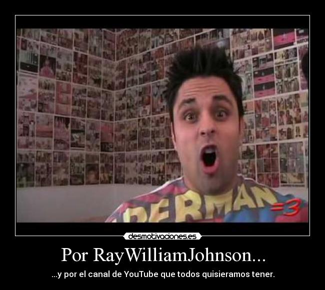 Por RayWilliamJohnson... - ...y por el canal de YouTube que todos quisieramos tener.