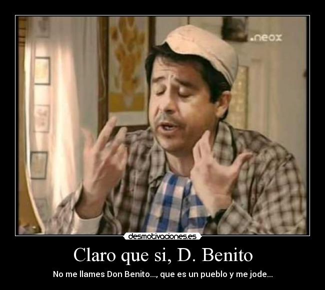 Claro que si, D. Benito -