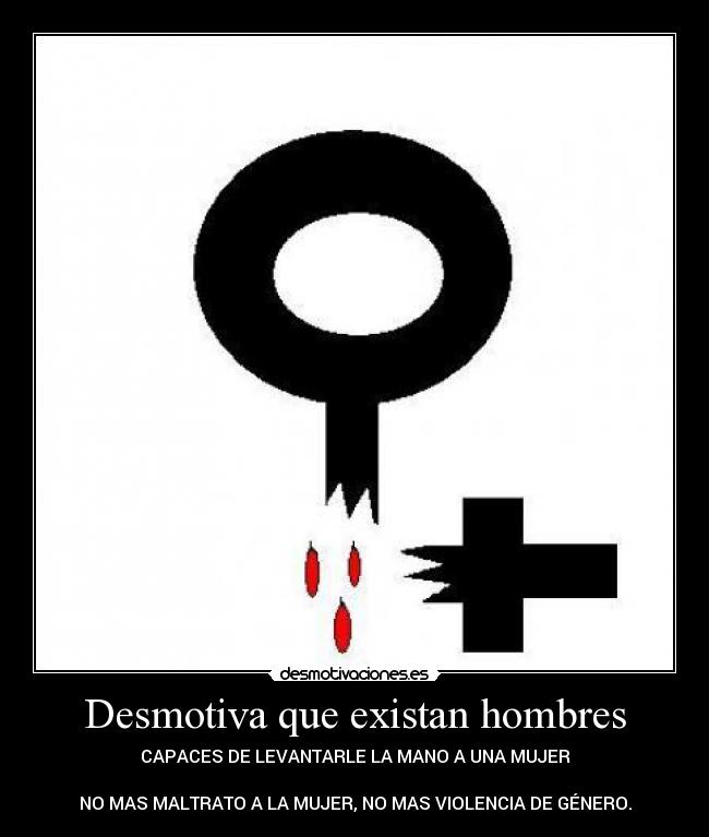 Desmotiva que existan hombres - CAPACES DE LEVANTARLE LA MANO A UNA MUJER
NO MAS MALTRATO A LA MUJER, NO MAS VIOLENCIA DE GÉNERO.
