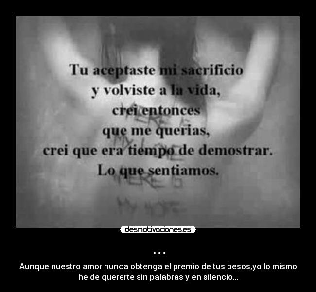 ... - Aunque nuestro amor nunca obtenga el premio de tus besos,yo lo mismo
he de quererte sin palabras y en silencio...