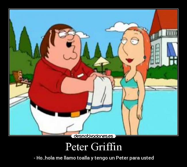 Peter Griffin - - Ho..hola me llamo toalla y tengo un Peter para usted