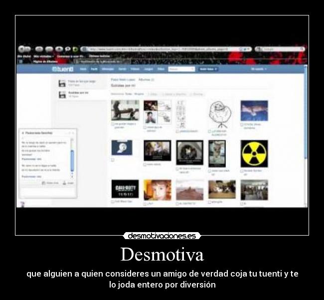 Desmotiva - que alguien a quien consideres un amigo de verdad coja tu tuenti y te
lo joda entero por diversión