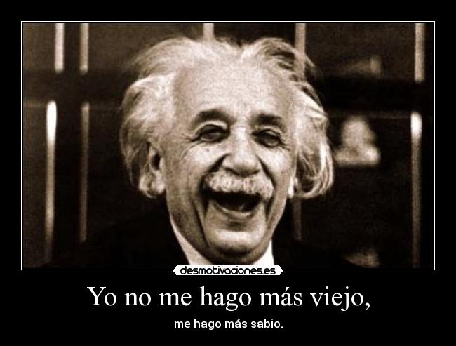 Yo no me hago más viejo, - me hago más sabio.