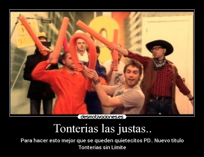 Tonterias las justas.. - Para hacer esto mejor que se queden quietecitos PD.. Nuevo titulo Tonterias sin Límite