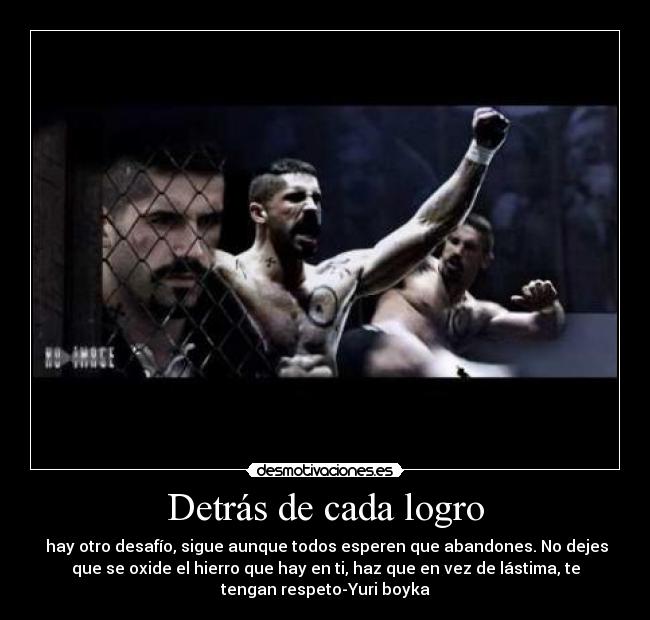 Detrás de cada logro - hay otro desafío, sigue aunque todos esperen que abandones. No dejes
que se oxide el hierro que hay en ti, haz que en vez de lástima, te
tengan respeto-Yuri boyka