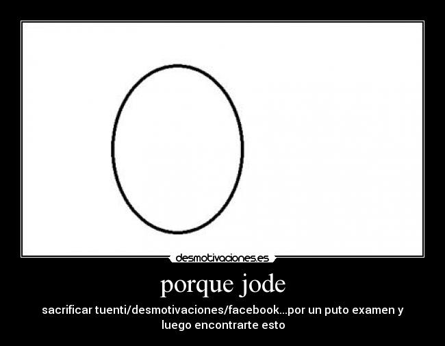 porque jode - sacrificar tuenti/desmotivaciones/facebook...por un puto examen y
luego encontrarte esto