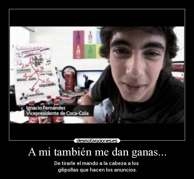 A mi también me dan ganas... - De tirarle el mando a la cabeza a los 
gilipollas que hacen los anuncios.